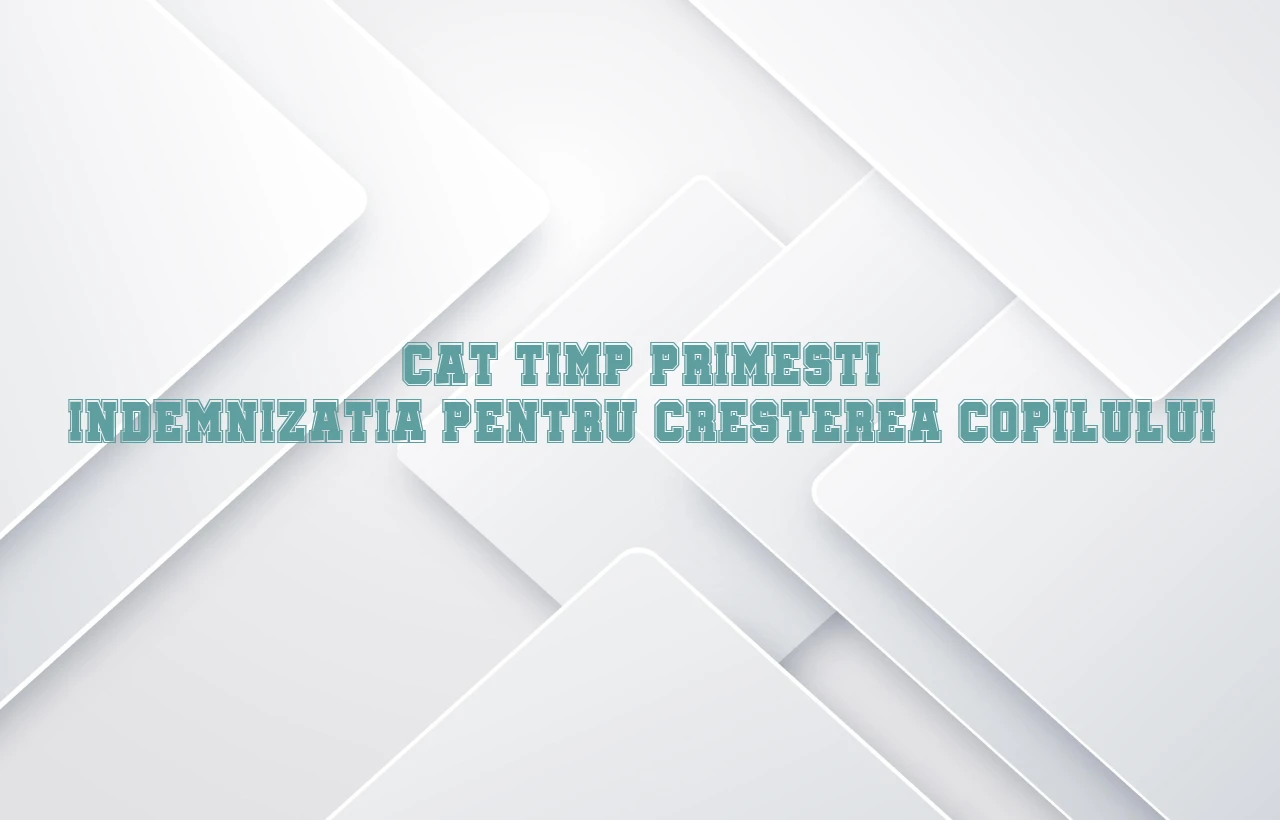 cat timp primesti indemnizatia pentru cresterea copilului